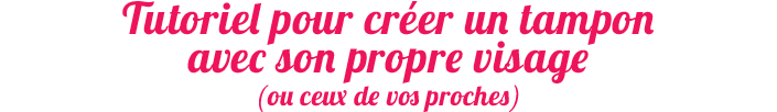 Tutoriel pour créer un tampon avec son propre visage Tutoriel pour créer un tampon avec son propre visage